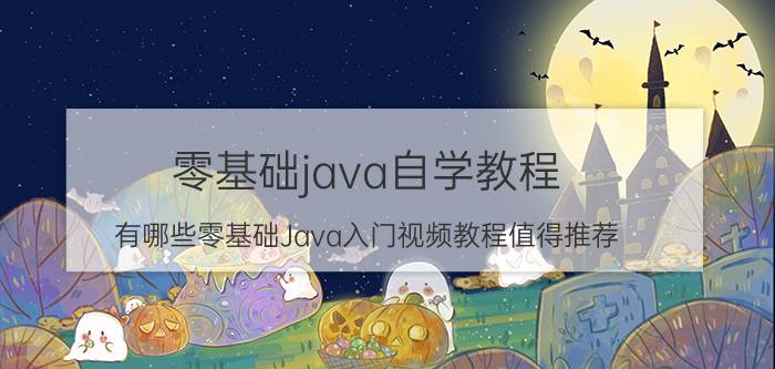 零基础java自学教程 有哪些零基础Java入门视频教程值得推荐？